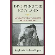 Inventing the Holy Land: American Protestant Pilgrimage to Palestine, 1865-1941