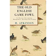 The Old English Game Fowl: Its History, Description, Management, Breeding and Feeding