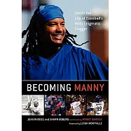 Becoming Manny: Inside the Life of Baseball&rsquo;s Most Enigmatic Slugger