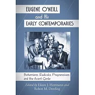 Eugene O&rsquo;Neill and His Early Contemporaries: Bohemians, Radicals, Progressives, and the Avant Garde