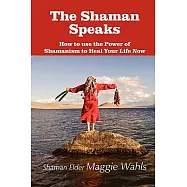 The Shaman Speaks: How to Use the Power of Shamanism to Heal Your Life Now