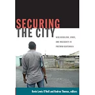 Securing the City: Neoliberalism, Space, and Insecurity in Postwar Guatemala