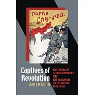Captives of Revolution: The Socialist Revolutionaries and the Bolshevik Dictatorship, 1918-1923