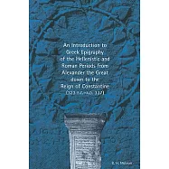 An Introduction to Greek Epigraphy of the Hellenistic and Roman Periods from Alexander the Great Down to the Reign of Constantine (323 B.C.-A.D. 337)