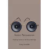 Sonic Persuasion: Reading Sound in the Recorded Age