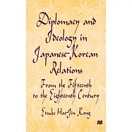 Diplomacy and Ideology in Japanese-Korean Relations: From the Fifteenth to the Eighteenth Century