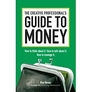 The Creative Professional’s Guide to Money: How to Think About It, How to Talk About It, How to Manage It