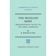 The Seleucid Army: Organization and Tactics in the Great Campaigns