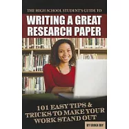 The High School Student’s Guide to Writing a Great Research Paper: 101 Easy Tips & Tricks to Make Your Work Stand Out