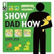 Show Dad How (Parenting Magazine): The Brand-New Dad&rsquo;s Guide to Baby&rsquo;s First Year