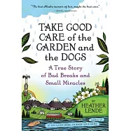 Take Good Care of the Garden and the Dogs: A True Story of Bad Breaks and Small Miracles
