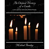 The Chemical History of a Candle: A Course of Lectures Delivered by Michael Faraday
