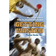Getting Wasted: Why College Students Drink Too Much and Party So Hard