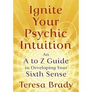 Ignite Your Psychic Intuition: An A to Z Guide to Developing Your Sixth Sense
