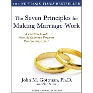 The Seven Principles for Making Marriage Work: A Practical Guide from the Country&rsquo;s Foremost Relationship Expert