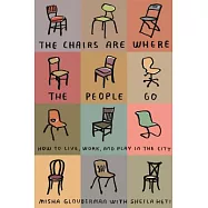 The Chairs Are Where the People Go: How to Live, Work, and Play in the City