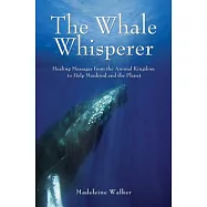 The Whale Whisperer: Healing Messages from the Animal Kingdom to Help Mankind and the Planet