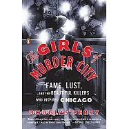 The Girls of Murder City: Fame, Lust, and the Beautiful Killers Who Inspired Chicago