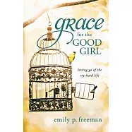 Grace for the Good Girl: Letting Go of the Try-Hard Life