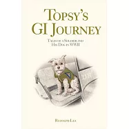 Topsy&rsquo;s GI Journey: Tales of a Soldier and His Dog in WWII