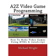 A2Z Video Game Programming: How to Make Video Games Using HTML and JavaScript
