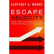 Escape Velocity: Free Your Company’s Future from the Pull of the Past