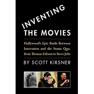 Inventing The Movies: Hollywood’s Epic Battle Between Innovation And The Status Quo, From Thomas Edison To Steve Jobs