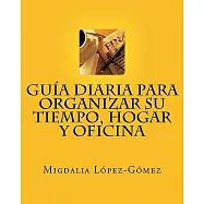 Guia Diaria para Organizar su Tiempo, Hogar y Oficina / Daily Guide to Organizing Your Time, Home and Office