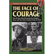 The Face of Courage: The 98 Men Who Received the Knight&rsquo;s Cross and the Close-Combat Clasp in Gold