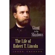 Giant in the Shadows: The Life of Robert T. Lincoln