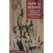 How to Behave: Buddhism and Modernity in Colonial Cambodia, 1860-1930