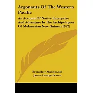 Argonauts Of The Western Pacific: An Account of Native Enterprise and Adventure in the Archipelagoes of Melanesian New