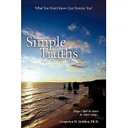 Simple Truths-What You Don’t Know Can Destroy You!: Things I Had to Learn to Start Living