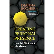 Creating Personal Presence: Look, Talk, Think, and Act Like a Leader