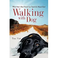 Walking With Dog: What Man&rsquo;s Best Friend Can Teach Us About God