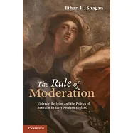 The Rule of Moderation: Violence, Religion and the Politics of Restraint in Early Modern England