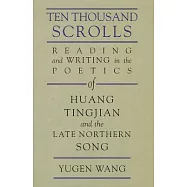 Ten Thousand Scrolls: Reading and Writing in the Poetics of Huang Tingjian and the Late Northern Song