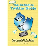 The Definitive Twitter Guide: Making Tweets Work for Your Business: 30 Twitter Success Stories from Real Businesses and Non-prof