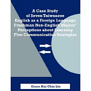 A Case Study of Seven Taiwanese English as a Foreign Language Freshman Non-English Majors’ Perceptions about Learning Five Comm