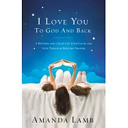 I Love You to God and Back: A Mother and Child Can Find Faith and Love Through Bedtime Prayers
