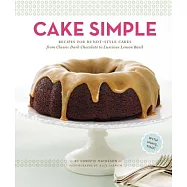 Cake Simple: Recipes for Bundt-Style Cakes from Classic Dark Chocolate to Luscious Lemon Basil