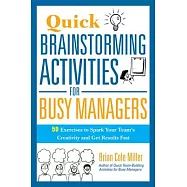 Quick Brainstorming Activities for Busy Managers: 50 Exercises to Spark Your Team’s Creativity and Get Results Fast
