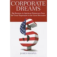Corporate Dreams: Big Business in American Democracy from the Great Depression to the Great Recession
