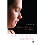 The Practice of Cognitive-Behavioural Hypnotherapy: A Manual for Evidence-based Clinical Hypnosis