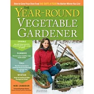 Year-Round Vegetable Gardener: How to Grow Your Own Food 365 Days a Year No Matter Where You Live
