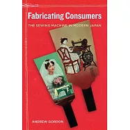Fabricating Consumers: The Sewing Machine in Modern Japan