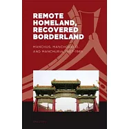 Remote Homeland, Recovered Borderland: Manchus, Manchoukuo and Manchuria 1907-1985