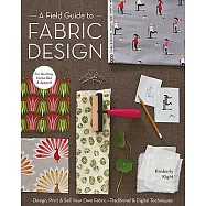 A Field Guide to Fabric Design: Design, Print & Sell Your Own Fabric; Traditional & Digital Techniques; For Quilting