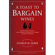 A Toast to Bargain Wines: How Innovators, Iconoclasts, and Winemaking Revolutionaries Are Changing the Way the World Drinks