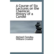 A Course of Six Lectures on the Chemical History of a Candle